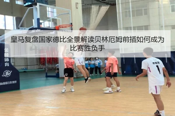 皇马复盘国家德比全景解读贝林厄姆前插如何成为比赛胜负手