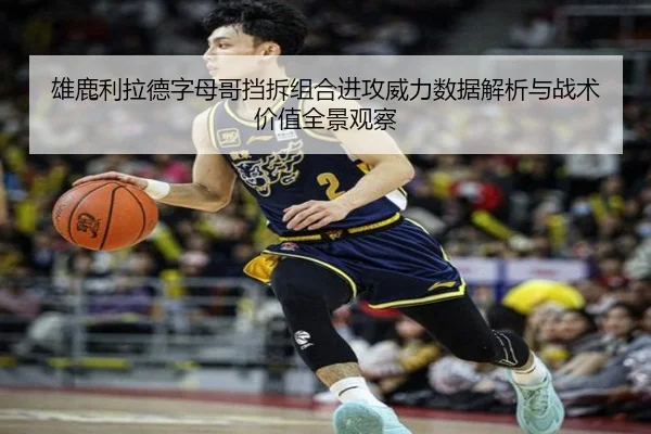 雄鹿利拉德字母哥挡拆组合进攻威力数据解析与战术价值全景观察