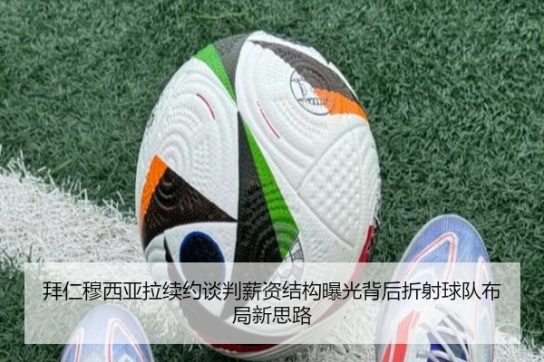 拜仁穆西亚拉续约谈判薪资结构曝光背后折射球队布局新思路