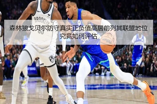 森林狼戈贝尔防守真实正负值高居前列其联盟地位究竟如何评估