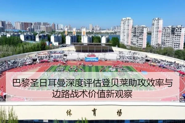 巴黎圣日耳曼深度评估登贝莱助攻效率与边路战术价值新观察