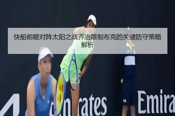 快船前瞻对阵太阳之战乔治限制布克的关键防守策略解析