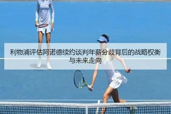 利物浦评估阿诺德续约谈判年薪分歧背后的战略权衡与未来走向