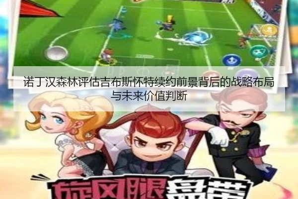 诺丁汉森林评估吉布斯怀特续约前景背后的战略布局与未来价值判断