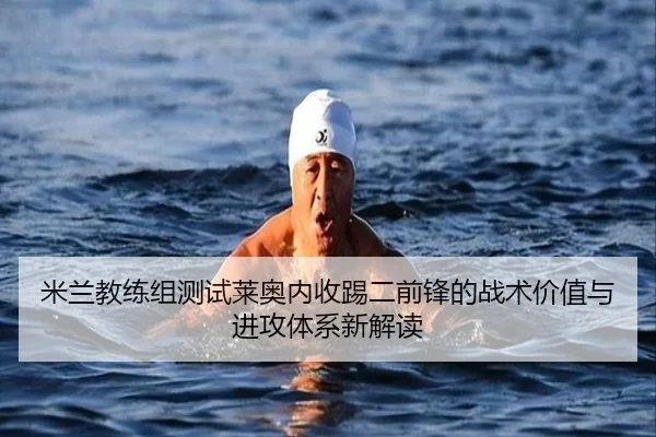 米兰教练组测试莱奥内收踢二前锋的战术价值与进攻体系新解读