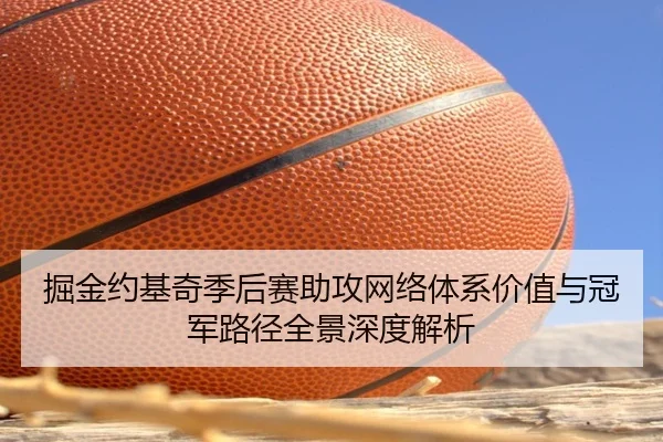 掘金约基奇季后赛助攻网络体系价值与冠军路径全景深度解析