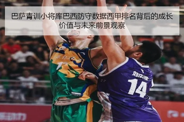 巴萨青训小将库巴西防守数据西甲排名背后的成长价值与未来前景观察