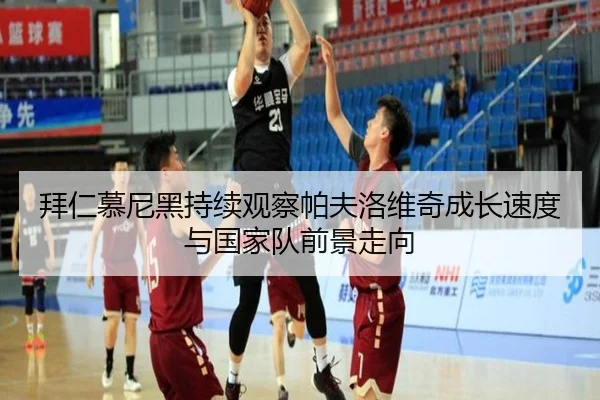 拜仁慕尼黑持续观察帕夫洛维奇成长速度与国家队前景走向