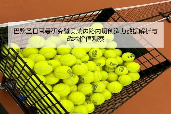 巴黎圣日耳曼研究登贝莱边路内切创造力数据解析与战术价值观察