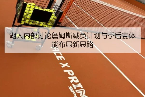 湖人内部讨论詹姆斯减负计划与季后赛体能布局新思路