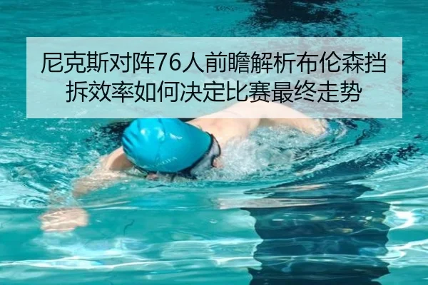 尼克斯对阵76人前瞻解析布伦森挡拆效率如何决定比赛最终走势